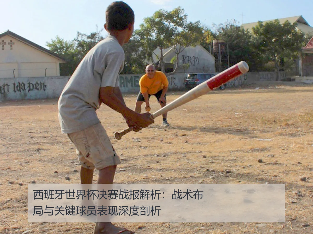 西班牙世界杯决赛战报解析：战术布局与关键球员表现深度剖析